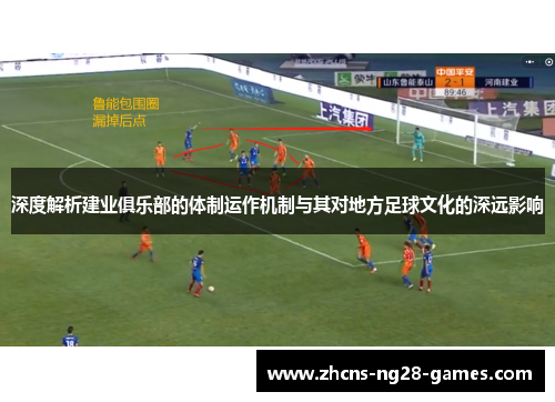 深度解析建业俱乐部的体制运作机制与其对地方足球文化的深远影响 深度解析建业俱乐部的体制运作机制与其对地方足球文化的深远影响