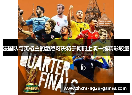 法国队与英格兰的激烈对决将于何时上演一场精彩较量 法国队与英格兰的激烈对决将于何时上演一场精彩较量
