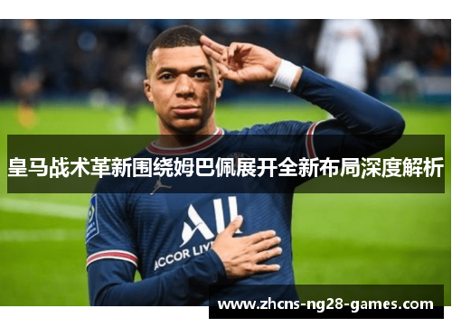 皇马战术革新围绕姆巴佩展开全新布局深度解析 皇马战术革新围绕姆巴佩展开全新布局深度解析