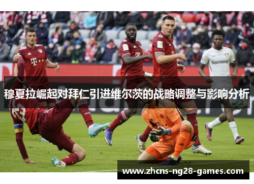 穆夏拉崛起对拜仁引进维尔茨的战略调整与影响分析 穆夏拉崛起对拜仁引进维尔茨的战略调整与影响分析