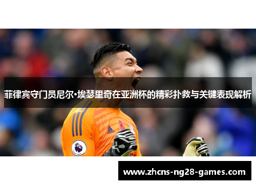 菲律宾守门员尼尔·埃瑟里奇在亚洲杯的精彩扑救与关键表现解析 菲律宾守门员尼尔·埃瑟里奇在亚洲杯的精彩扑救与关键表现解析