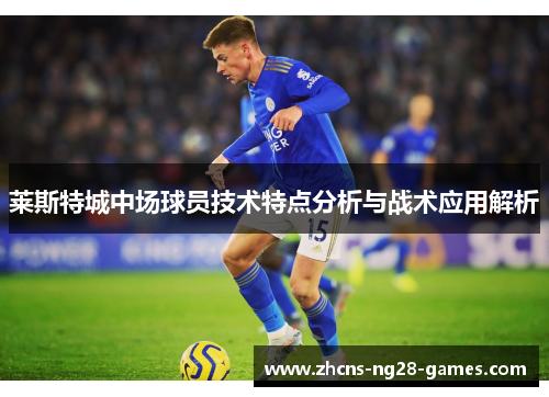莱斯特城中场球员技术特点分析与战术应用解析 莱斯特城中场球员技术特点分析与战术应用解析
