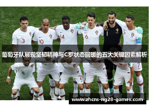 葡萄牙队展现坚韧精神与C罗状态回暖的五大关键因素解析
