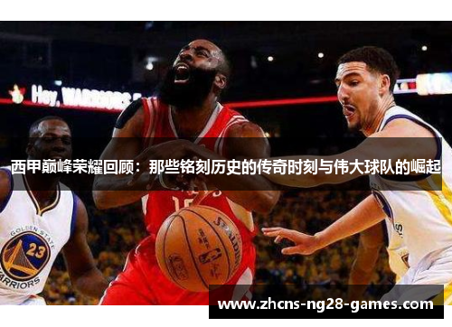 西甲巅峰荣耀回顾:那些铭刻历史的传奇时刻与伟大球队的崛起 西甲巅峰荣耀回顾:那些铭刻历史的传奇时刻与伟大球队的崛起