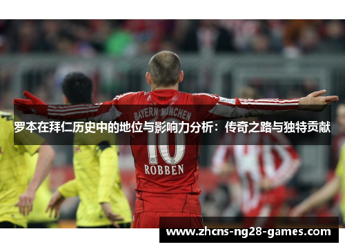 罗本在拜仁历史中的地位与影响力分析：传奇之路与独特贡献