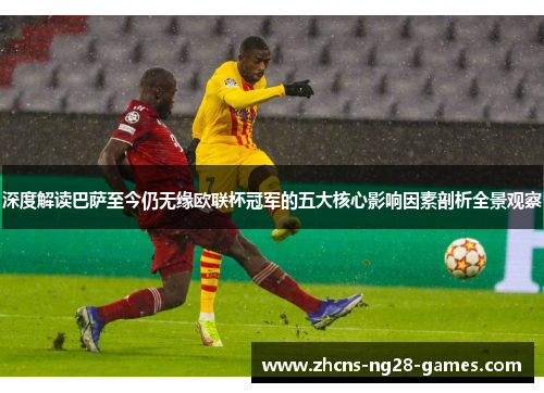 深度解读巴萨至今仍无缘欧联杯冠军的五大核心影响因素剖析全景观察