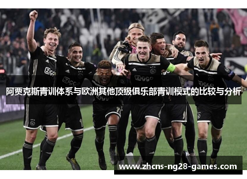 阿贾克斯青训体系与欧洲其他顶级俱乐部青训模式的比较与分析 阿贾克斯青训体系与欧洲其他顶级俱乐部青训模式的比较与分析