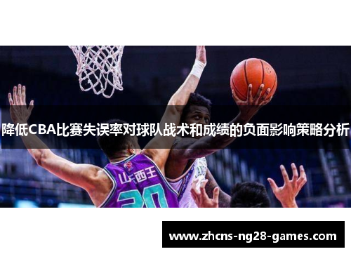 降低CBA比赛失误率对球队战术和成绩的负面影响策略分析 降低CBA比赛失误率对球队战术和成绩的负面影响策略分析