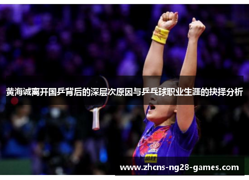 黄海诚离开国乒背后的深层次原因与乒乓球职业生涯的抉择分析