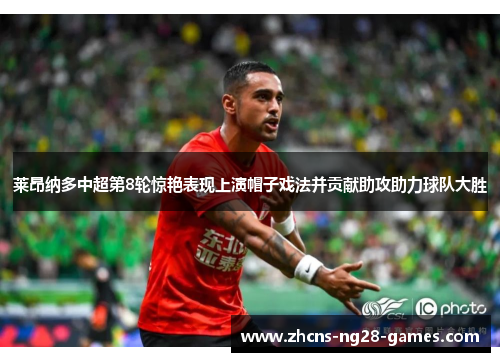 莱昂纳多中超第8轮惊艳表现上演帽子戏法并贡献助攻助力球队大胜 莱昂纳多中超第8轮惊艳表现上演帽子戏法并贡献助攻助力球队大胜
