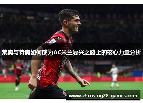 莱奥与特奥如何成为AC米兰复兴之路上的核心力量分析 莱奥与特奥如何成为AC米兰复兴之路上的核心力量分析