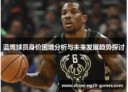 蓝鹰球员身价困境分析与未来发展趋势探讨 蓝鹰球员身价困境分析与未来发展趋势探讨