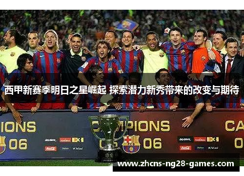 西甲新赛季明日之星崛起 探索潜力新秀带来的改变与期待 西甲新赛季明日之星崛起 探索潜力新秀带来的改变与期待